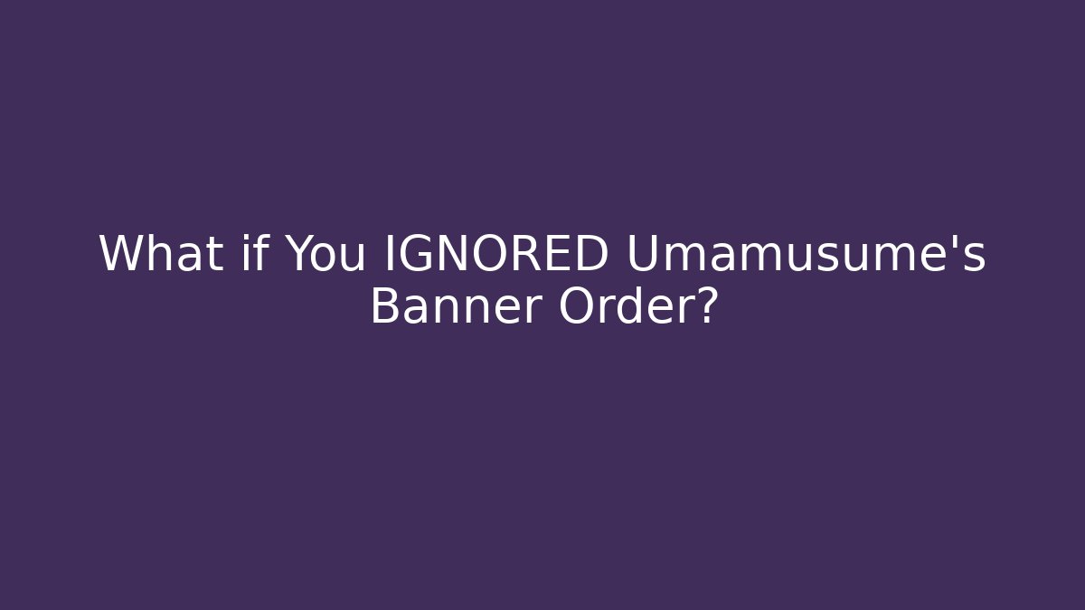 What if You IGNORED Umamusume's Banner Order?