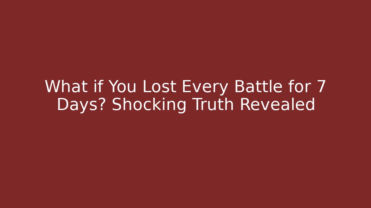 What if You Lost Every Battle for 7 Days? Shocking Truth Revealed