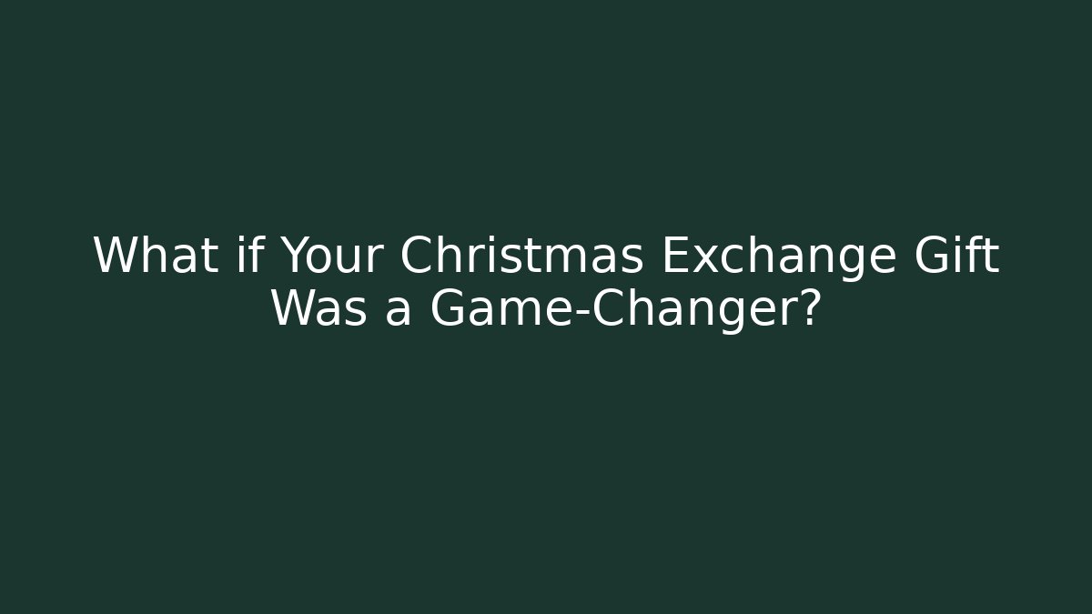 What if Your Christmas Exchange Gift Was a Game-Changer?
