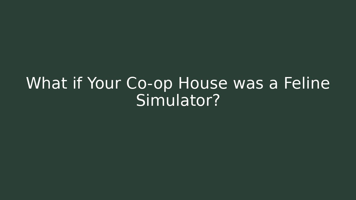 What if Your Co-op House was a Feline Simulator?