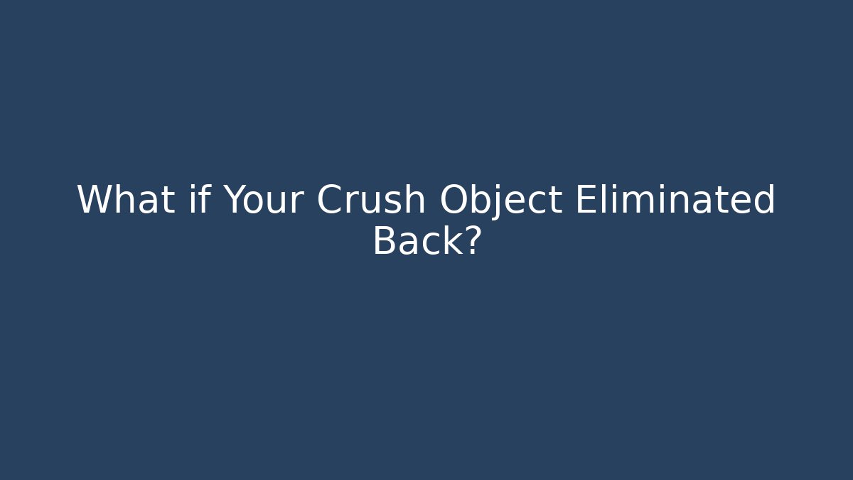 What if Your Crush Object Eliminated Back?