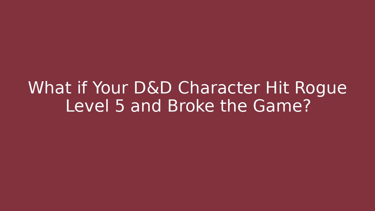 What if Your D&D Character Hit Rogue Level 5 and Broke the Game?