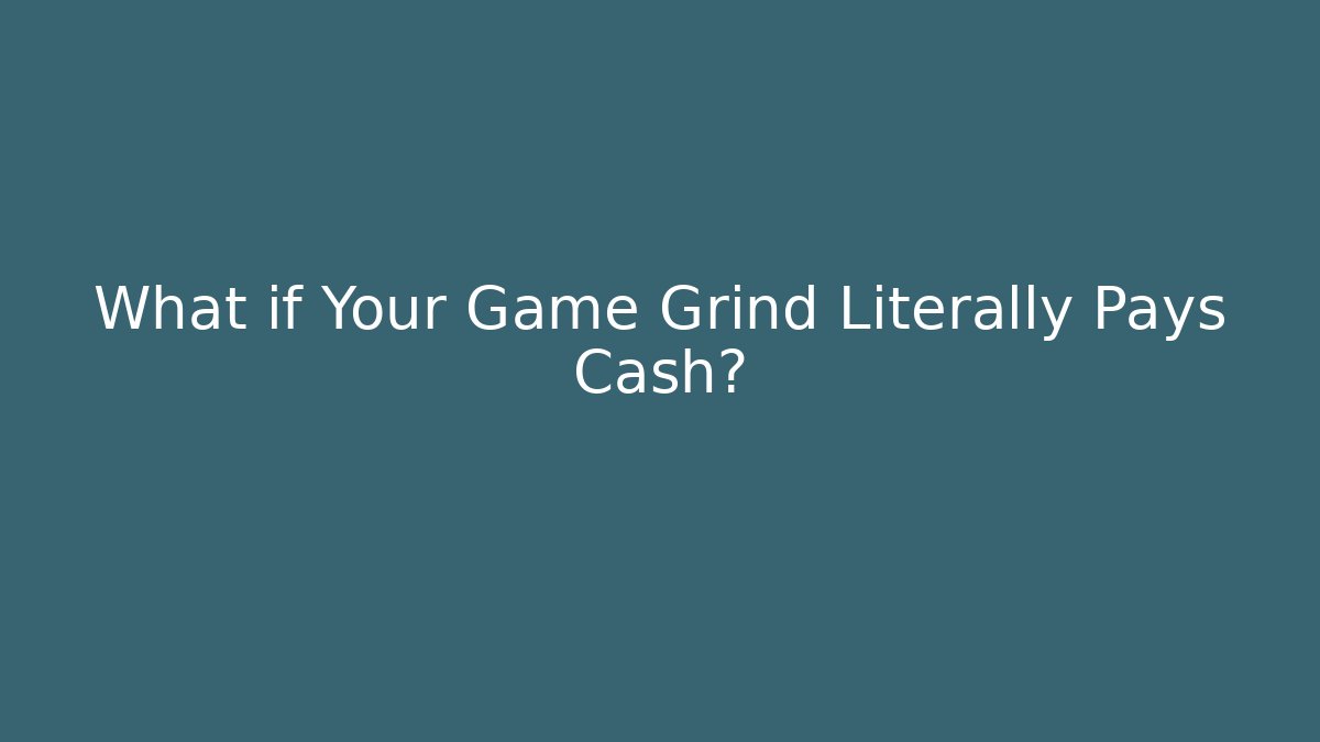 What if Your Game Grind Literally Pays Cash?