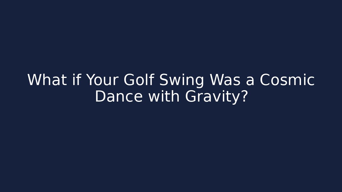 What if Your Golf Swing Was a Cosmic Dance with Gravity?
