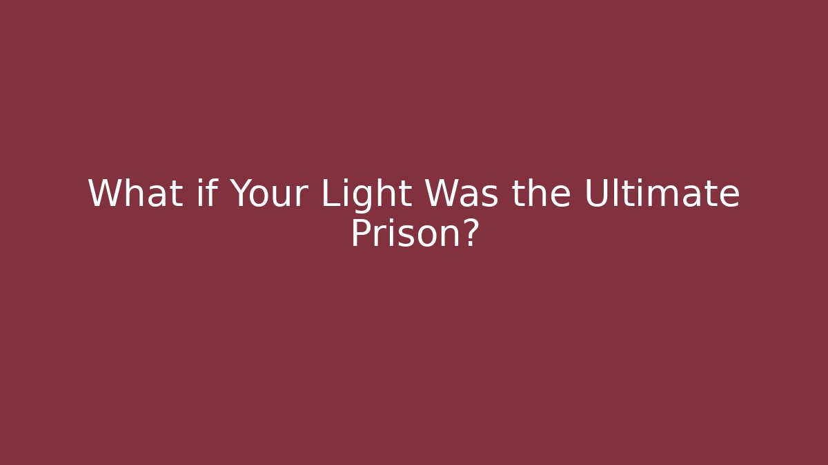 What if Your Light Was the Ultimate Prison?