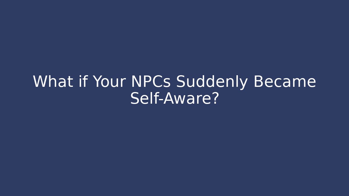 What if Your NPCs Suddenly Became Self-Aware?