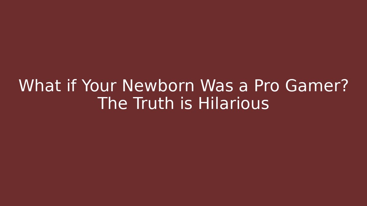 What if Your Newborn Was a Pro Gamer? The Truth is Hilarious