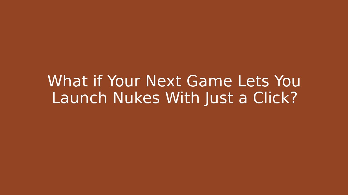What if Your Next Game Lets You Launch Nukes With Just a Click?