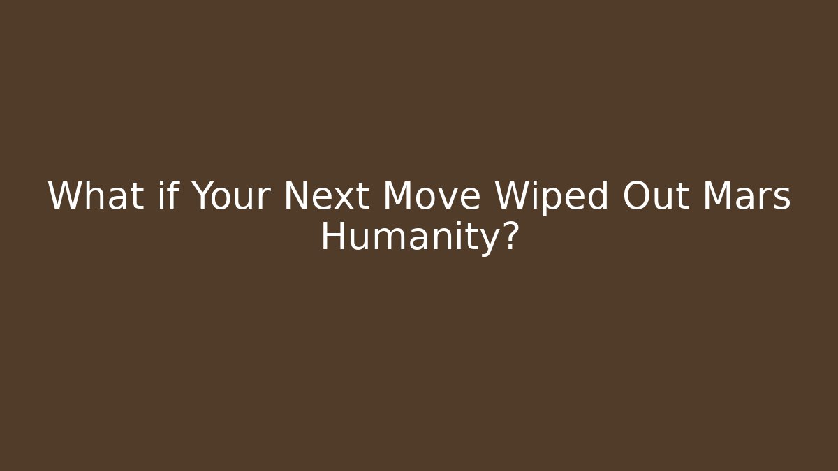 What if Your Next Move Wiped Out Mars Humanity?