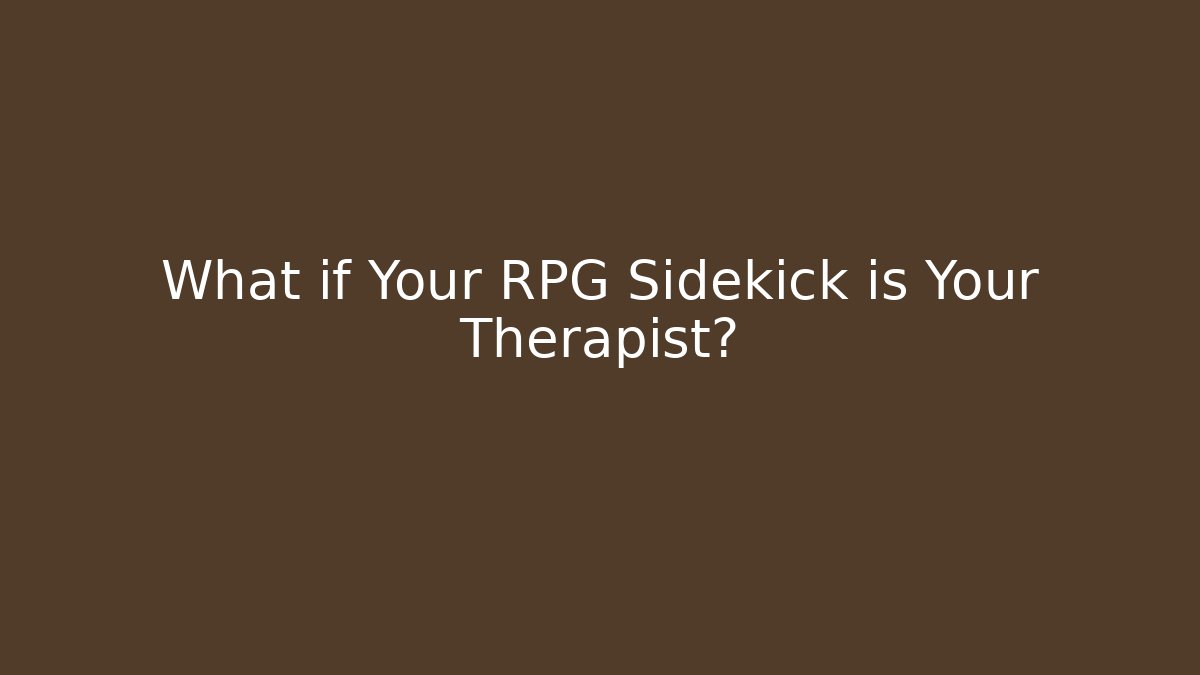 What if Your RPG Sidekick is Your Therapist?