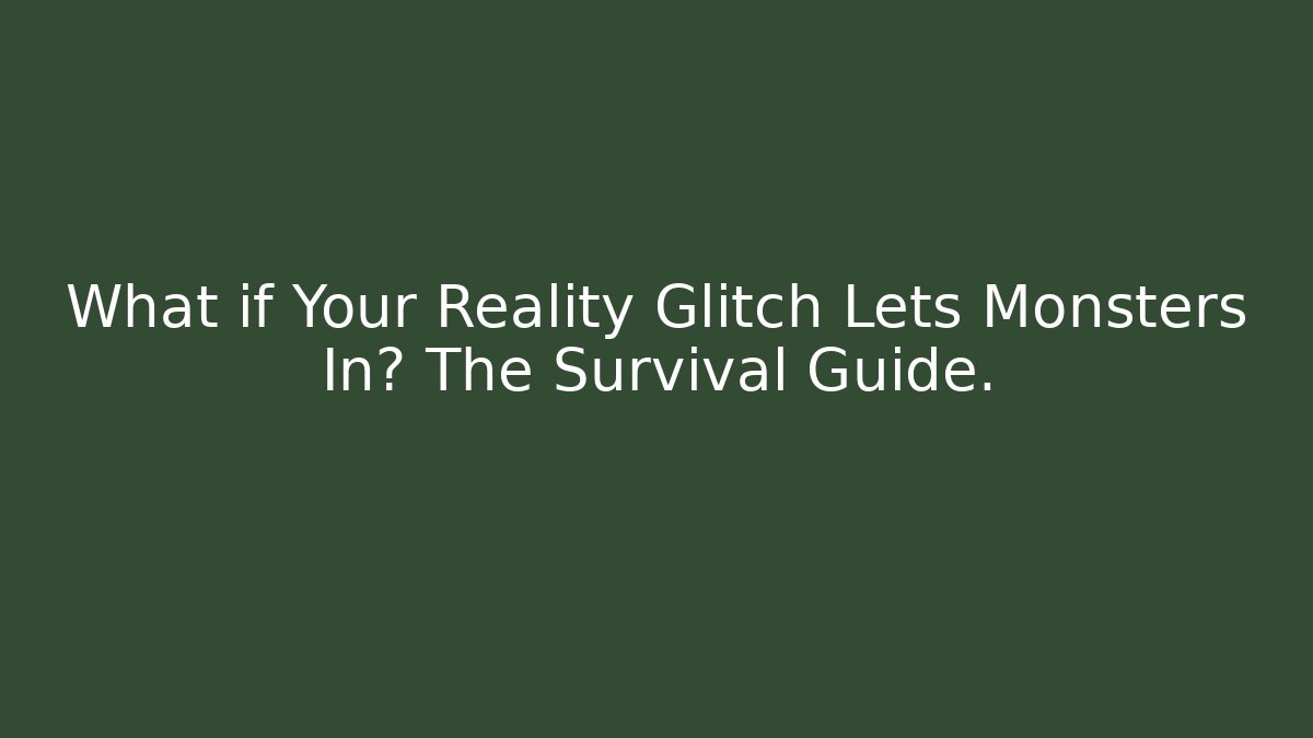 What if Your Reality Glitch Lets Monsters In? The Survival Guide.