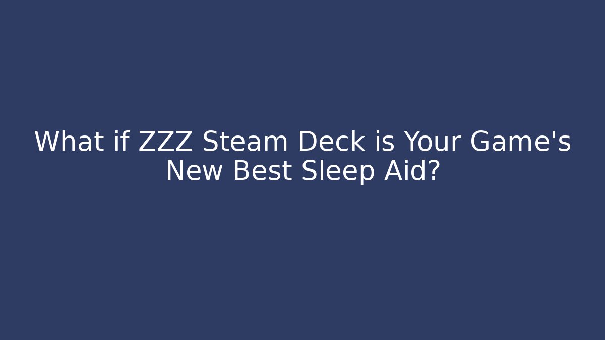 What if ZZZ Steam Deck is Your Game’s New Best Sleep Aid?