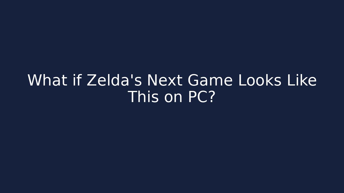 What if Zelda’s Next Game Looks Like This on PC?
