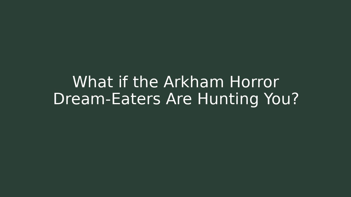 What if the Arkham Horror Dream-Eaters Are Hunting You?