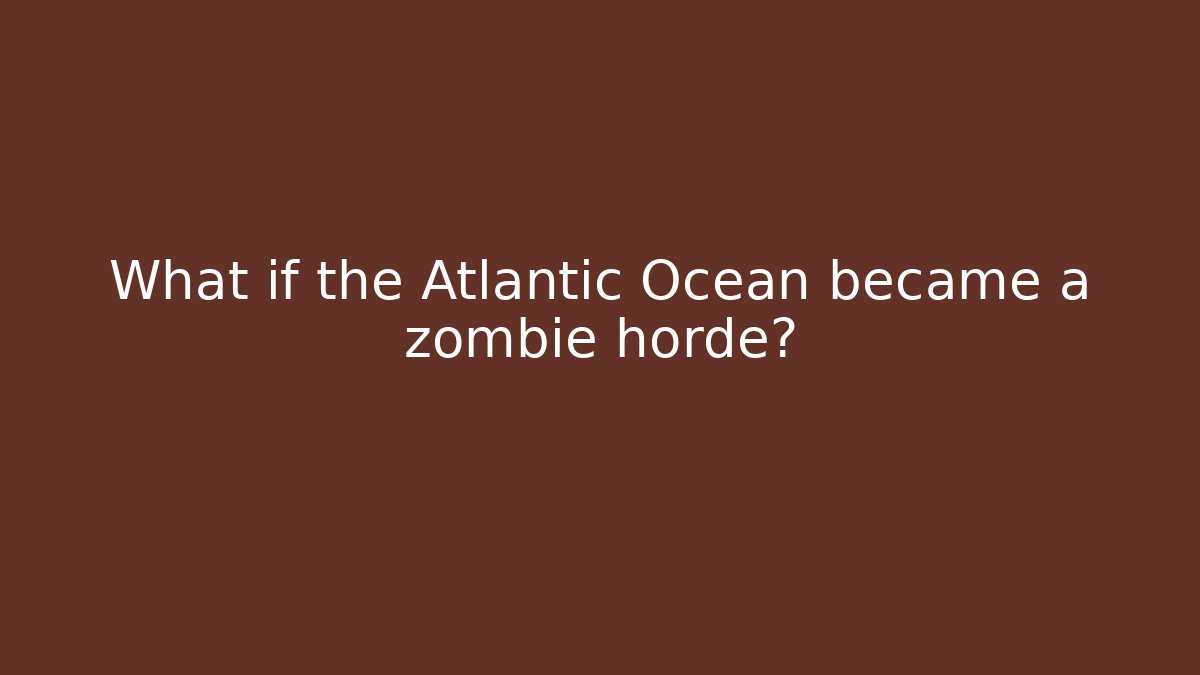 What if the Atlantic Ocean became a zombie horde?