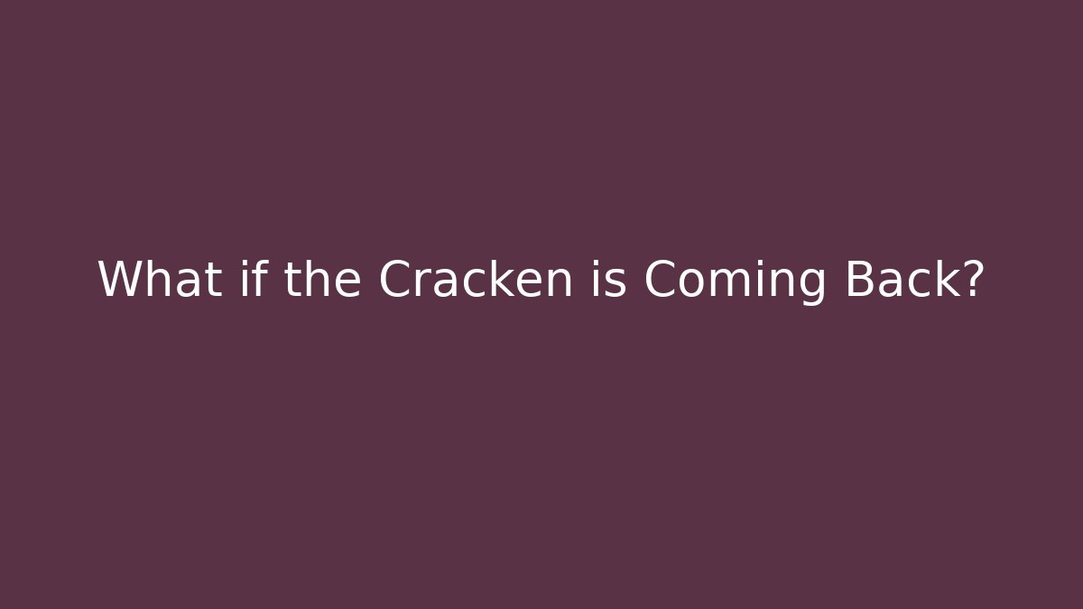What if the Cracken is Coming Back?