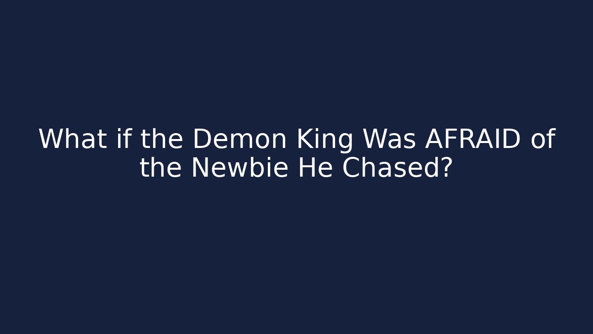 What if the Demon King Was AFRAID of the Newbie He Chased?