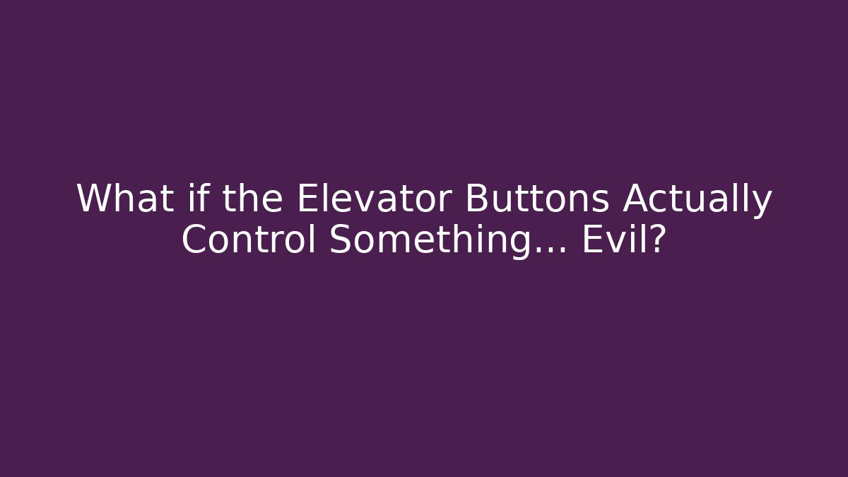 What if the Elevator Buttons Actually Control Something... Evil?