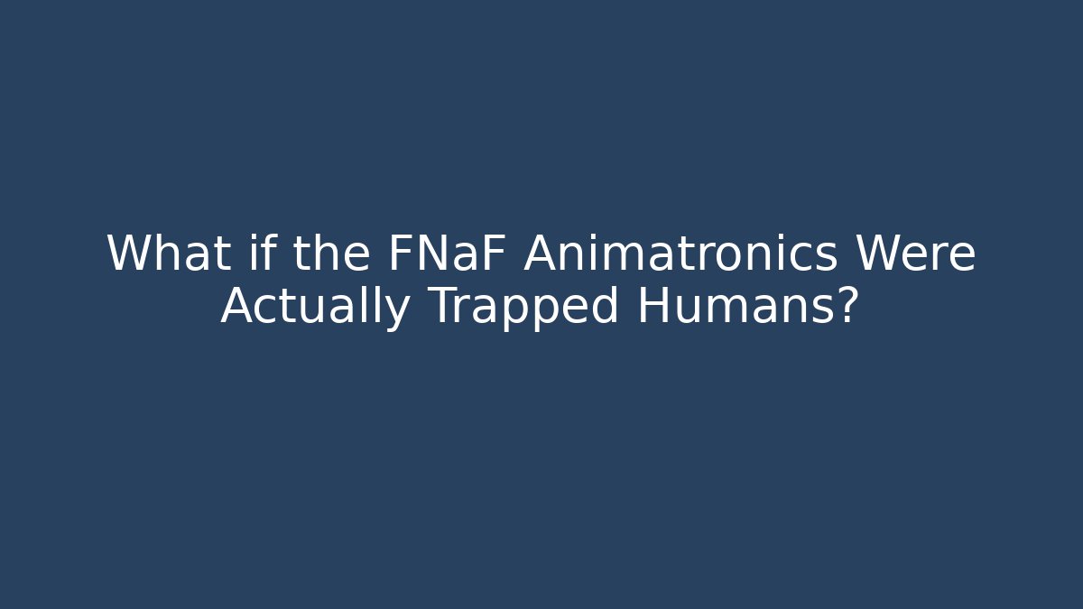 What if the FNaF Animatronics Were Actually Trapped Humans?