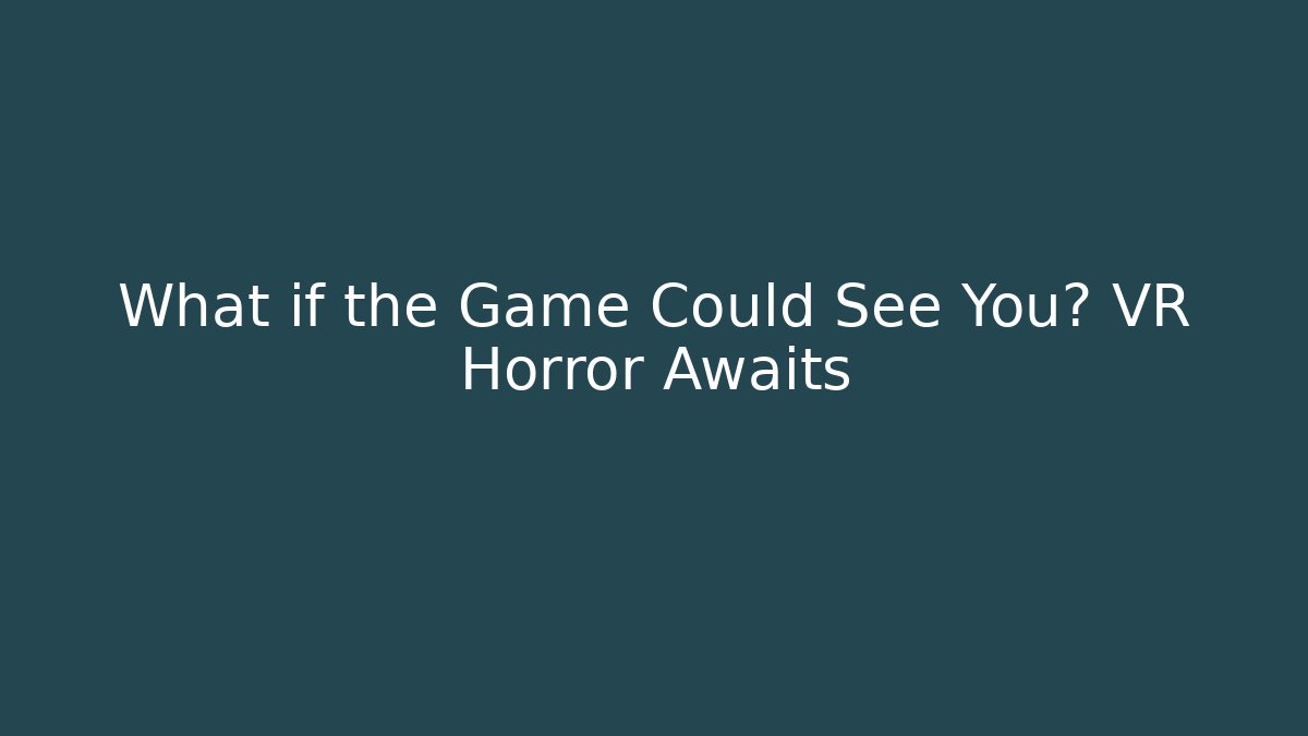What if the Game Could See You? VR Horror Awaits