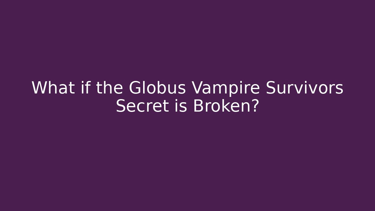 What if the Globus Vampire Survivors Secret is Broken?