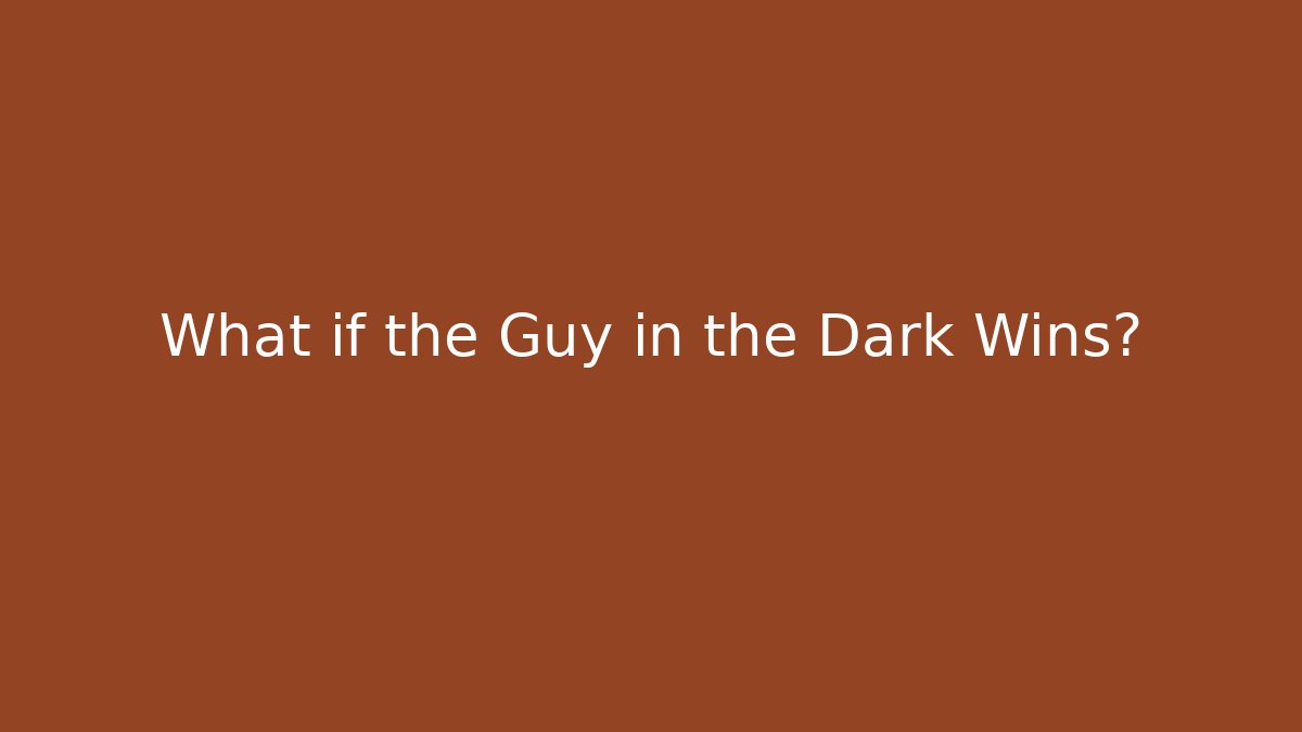 What if the Guy in the Dark Wins?