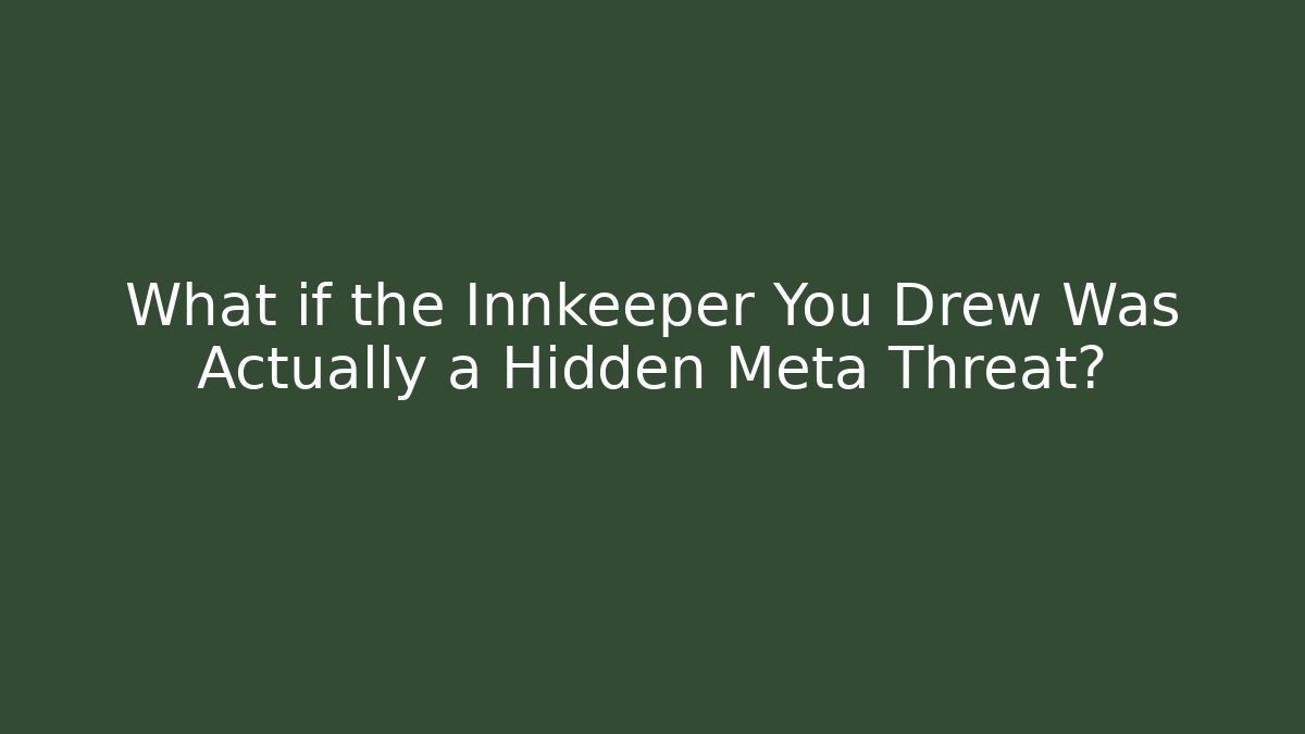 What if the Innkeeper You Drew Was Actually a Hidden Meta Threat?
