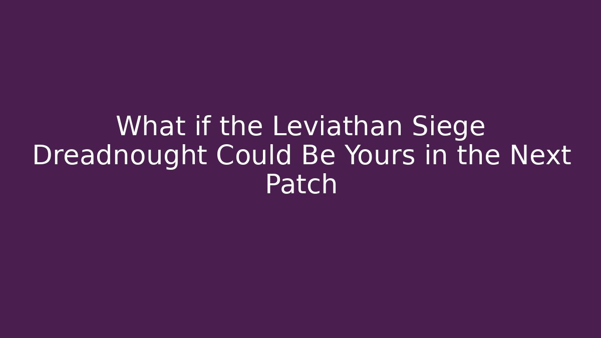What if the Leviathan Siege Dreadnought Could Be Yours in the Next Patch