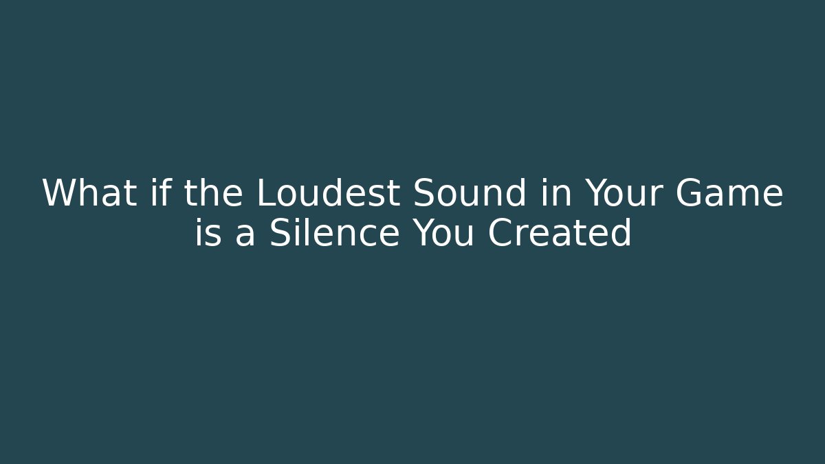 What if the Loudest Sound in Your Game is a Silence You Created