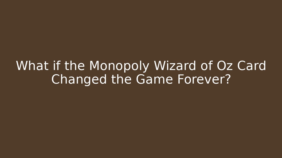 What if the Monopoly Wizard of Oz Card Changed the Game Forever?