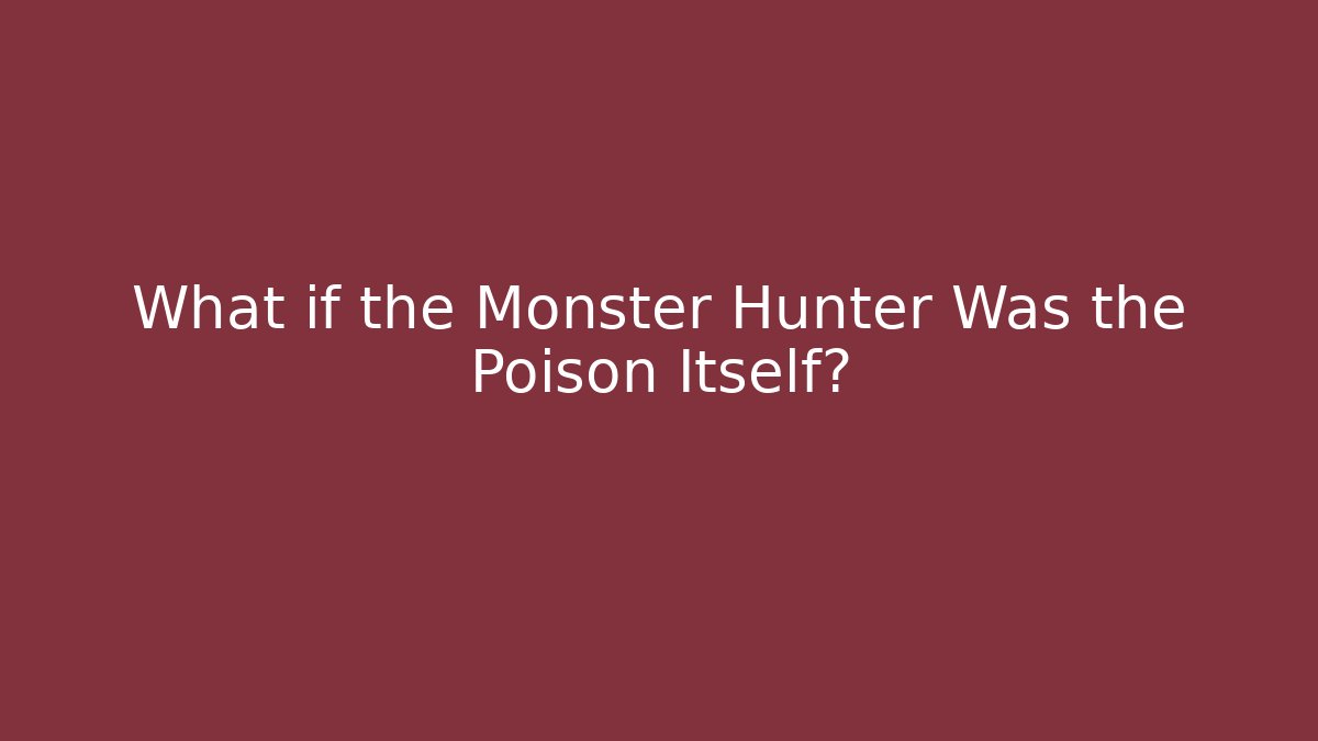 What if the Monster Hunter Was the Poison Itself?