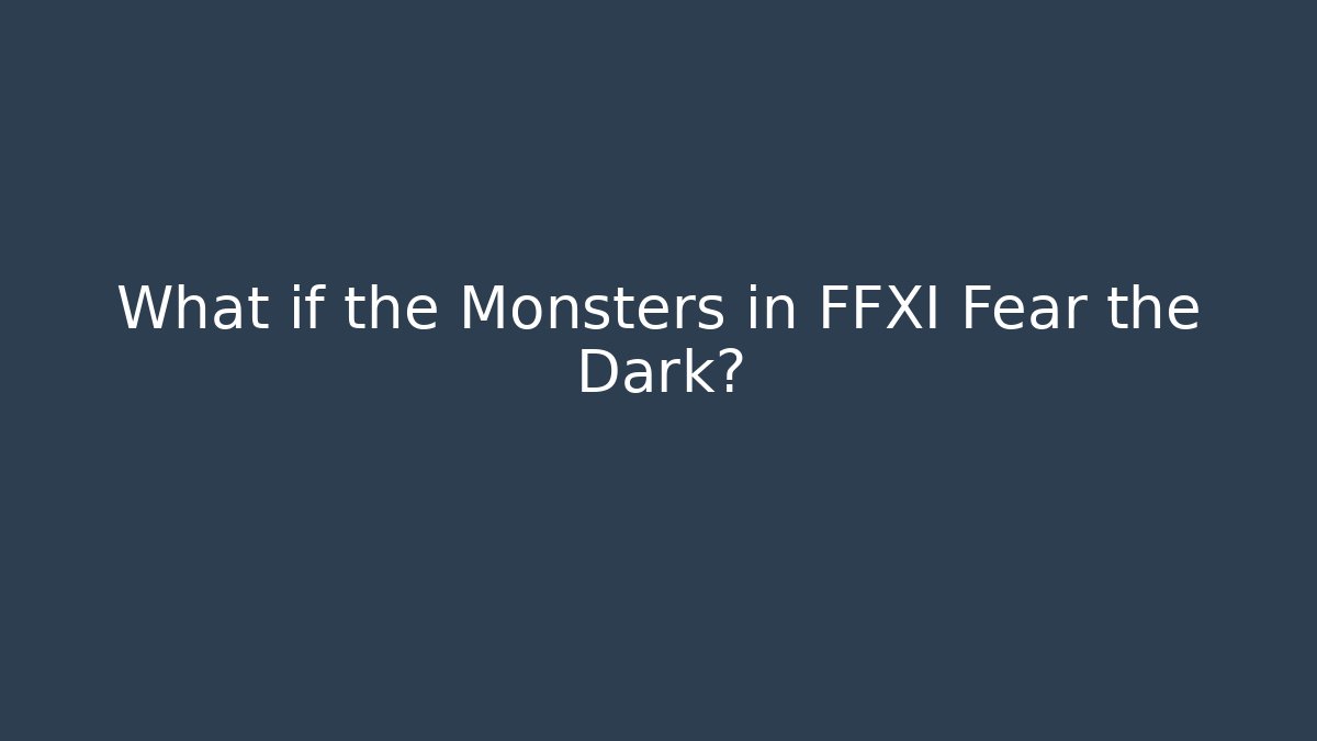 What if the Monsters in FFXI Fear the Dark?