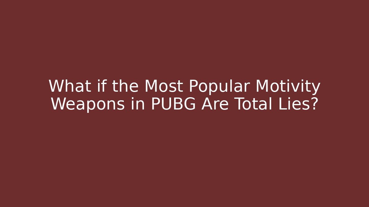What if the Most Popular Motivity Weapons in PUBG Are Total Lies?