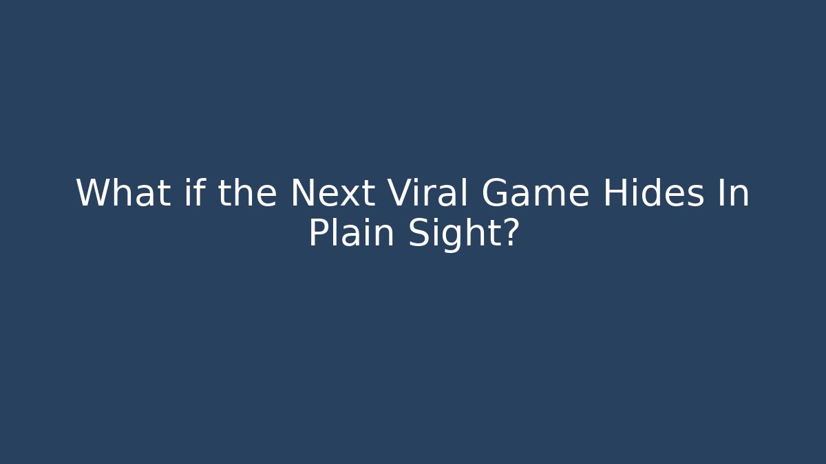 What if the Next Viral Game Hides In Plain Sight?