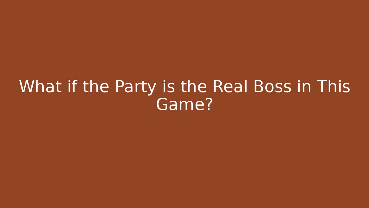 What if the Party is the Real Boss in This Game?