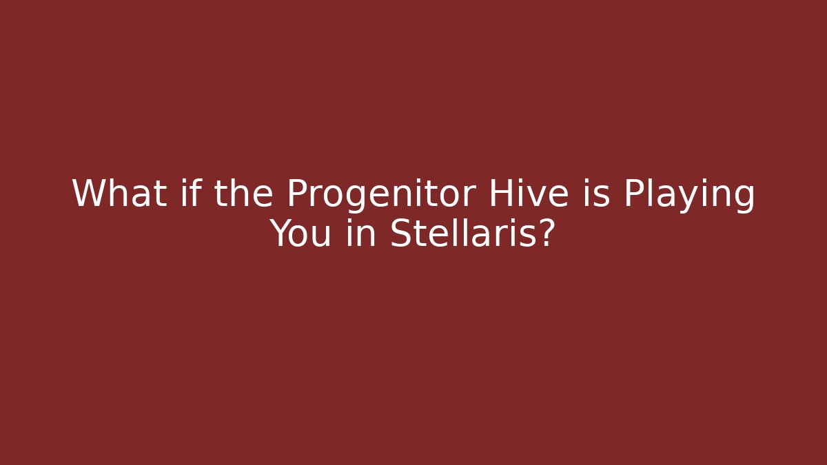 What if the Progenitor Hive is Playing You in Stellaris?