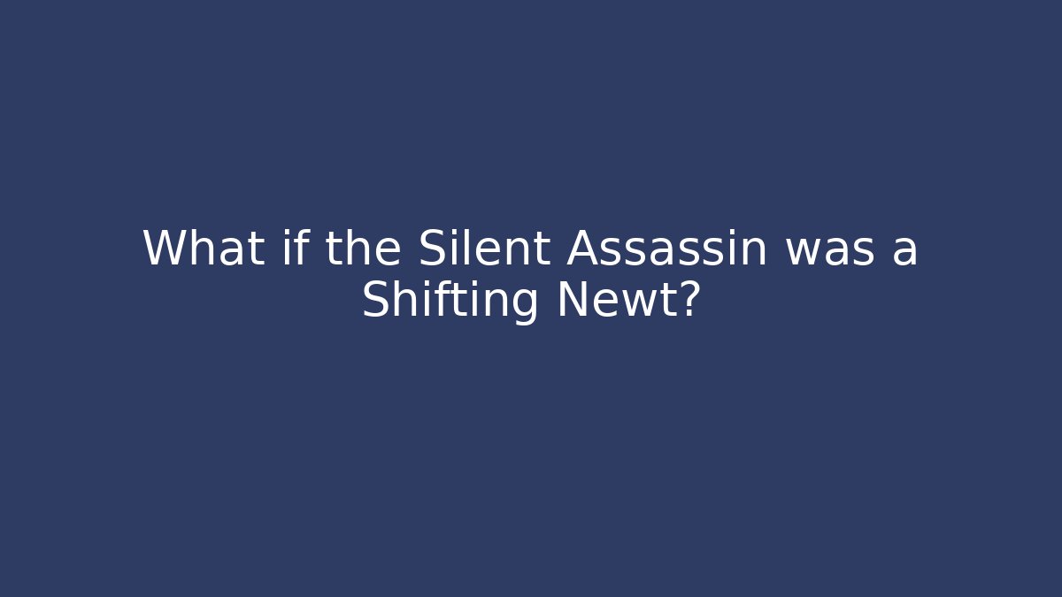 What if the Silent Assassin was a Shifting Newt?