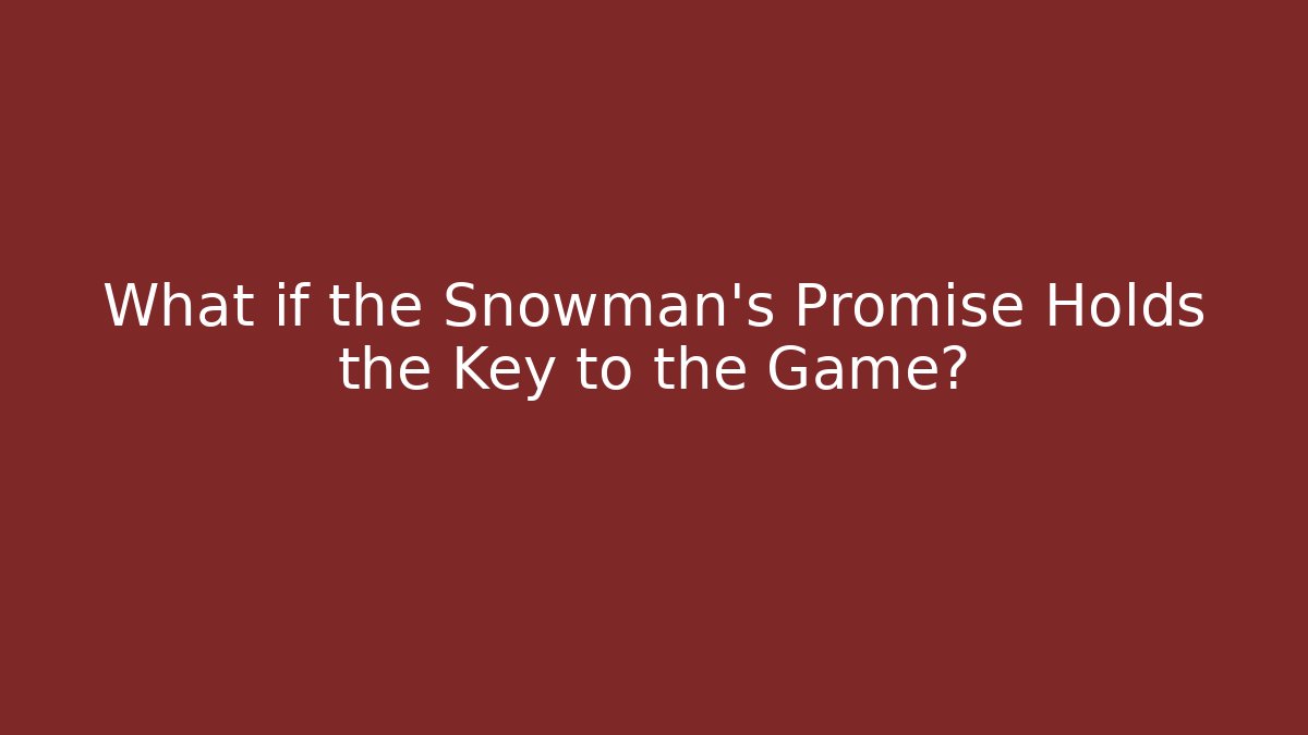 What if the Snowman's Promise Holds the Key to the Game?