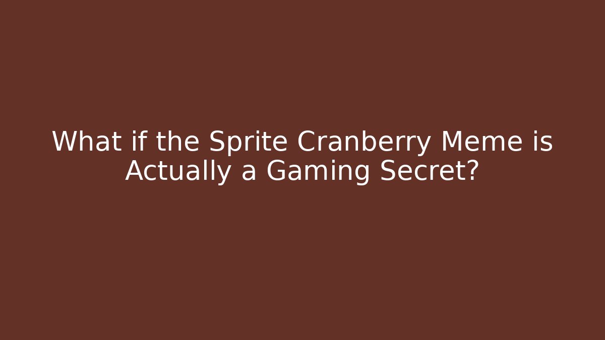 What if the Sprite Cranberry Meme is Actually a Gaming Secret?