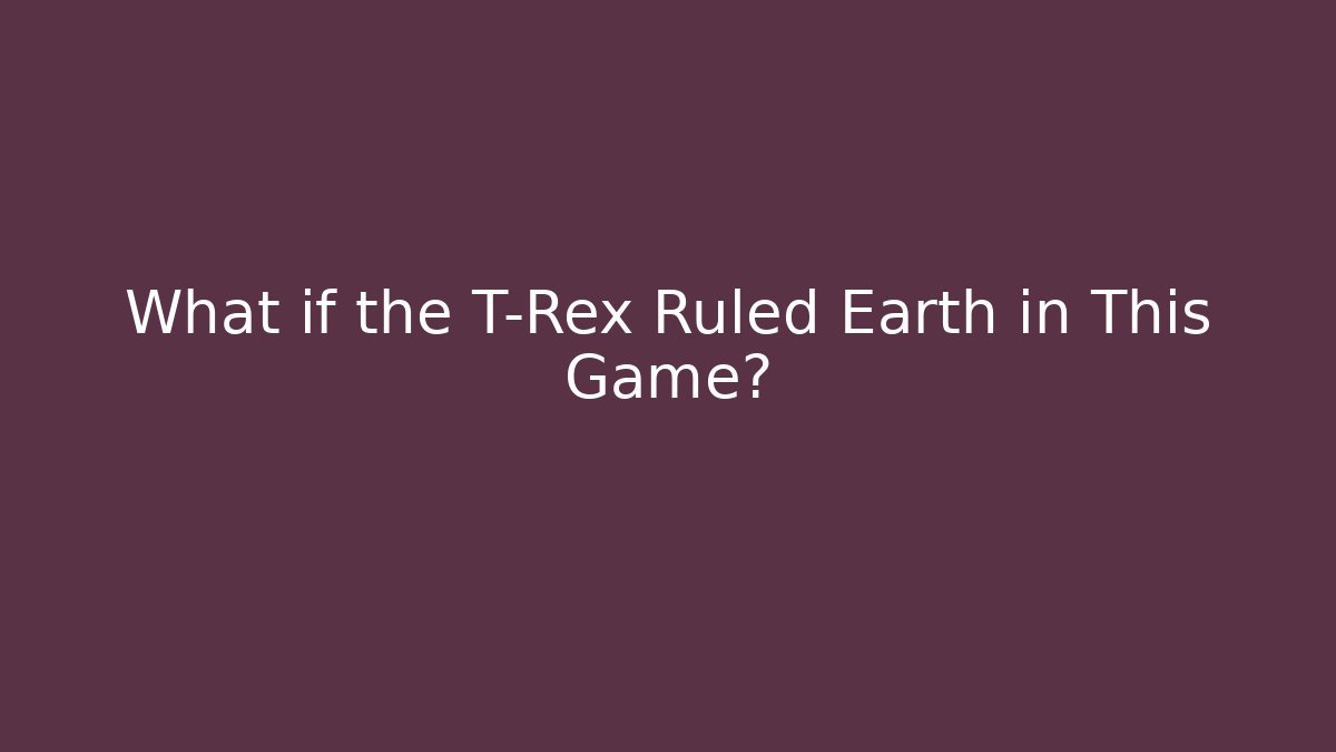 What if the T-Rex Ruled Earth in This Game?