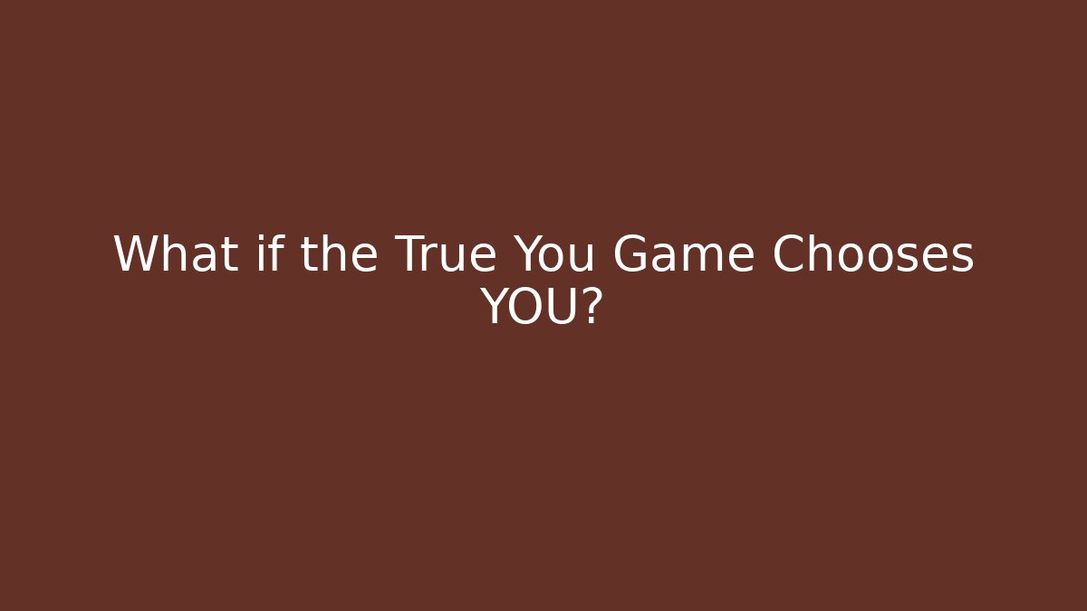 What if the True You Game Chooses YOU?
