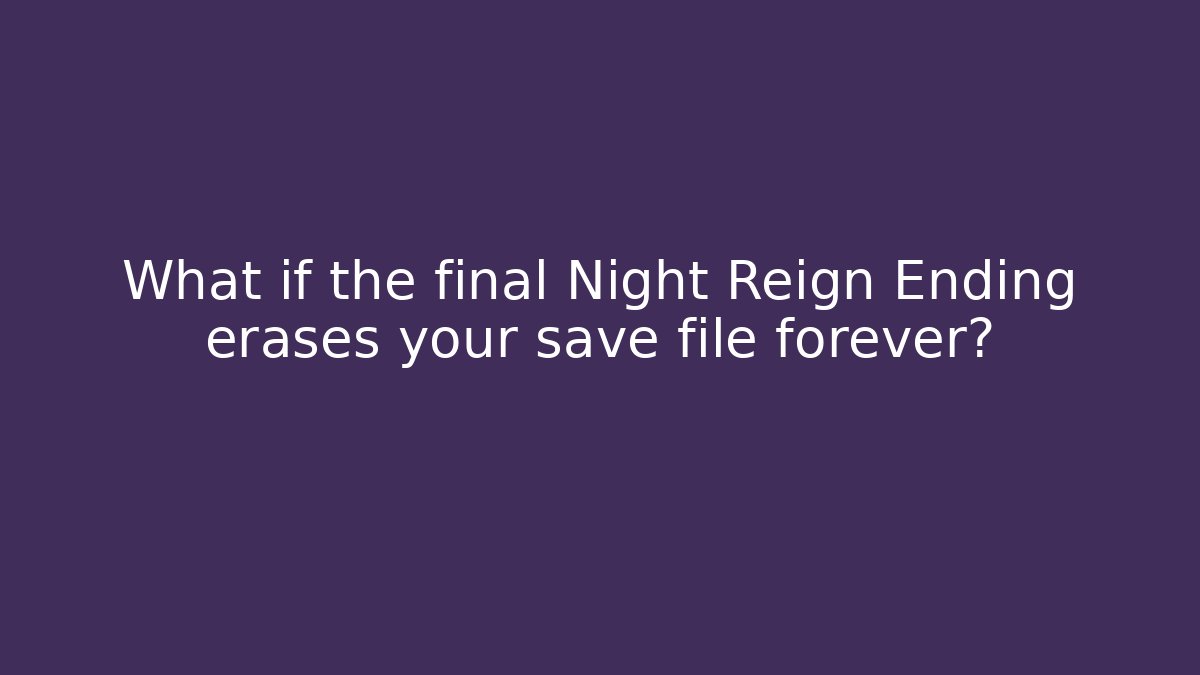 What if the final Night Reign Ending erases your save file forever?