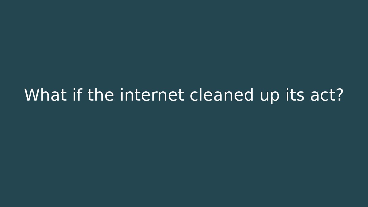 What if the internet cleaned up its act?