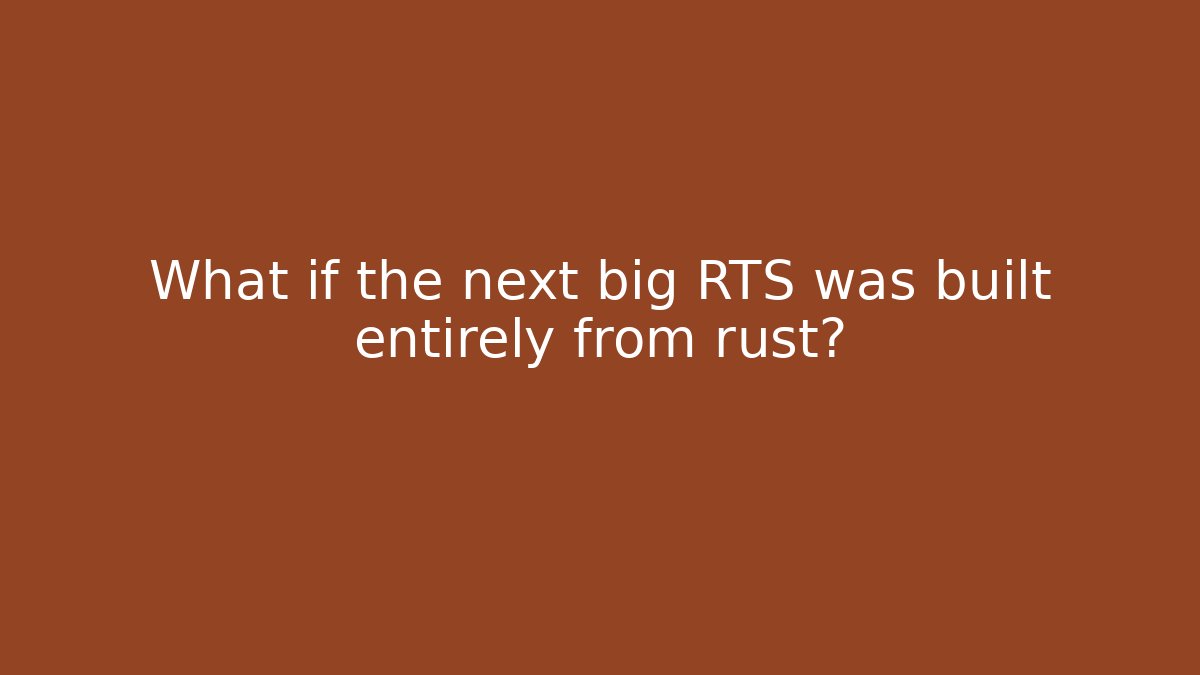 What if the next big RTS was built entirely from rust?