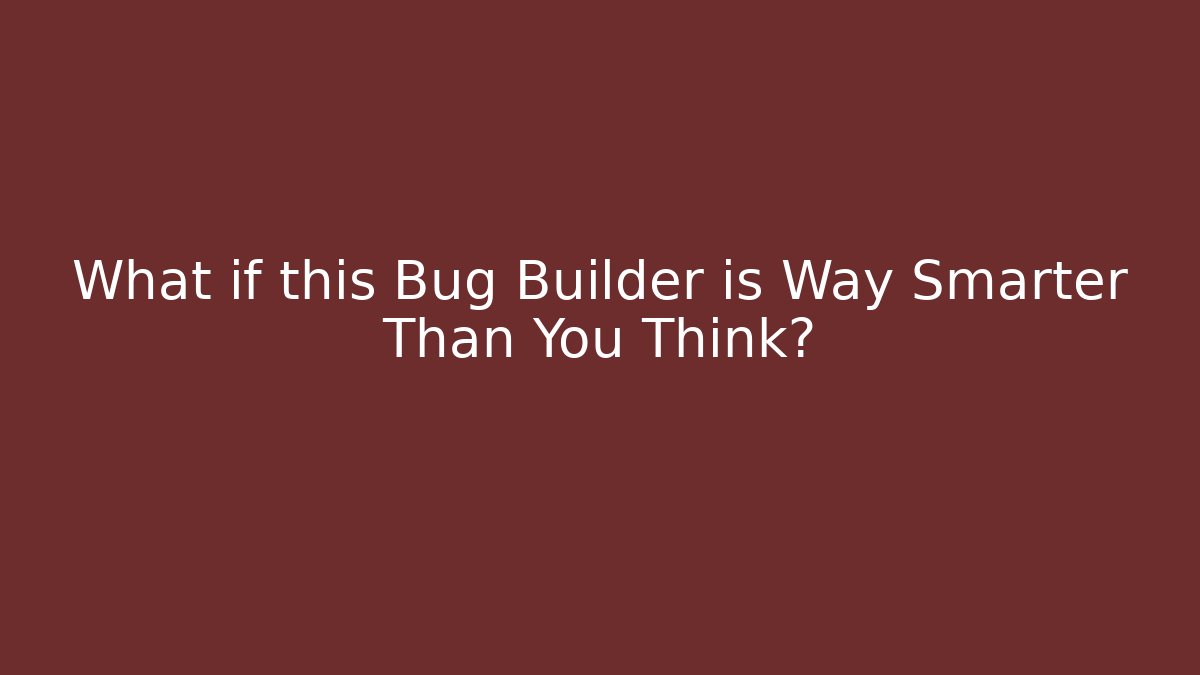 What if this Bug Builder is Way Smarter Than You Think?