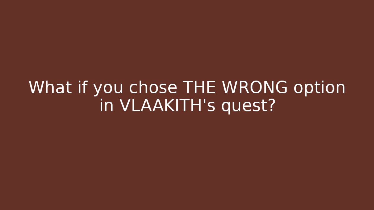What if you chose THE WRONG option in VLAAKITH's quest?