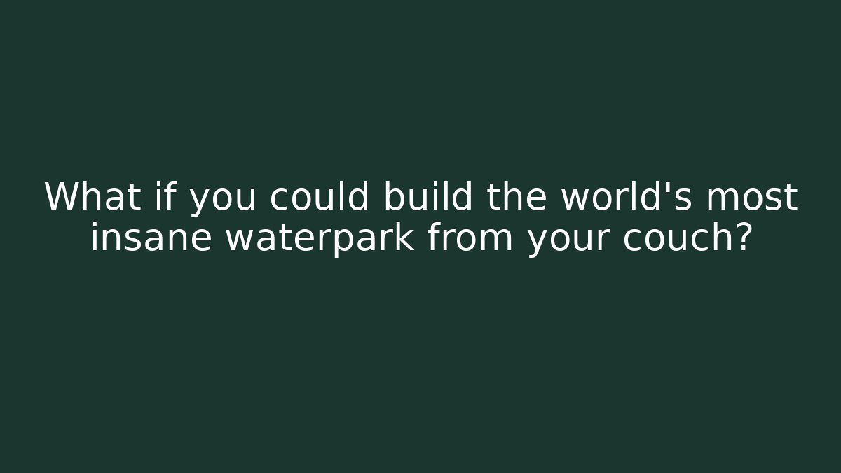What if you could build the world's most insane waterpark from your couch?