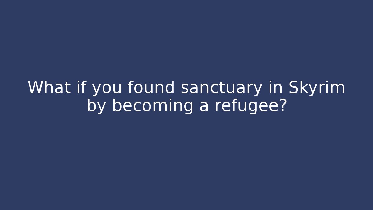 What if you found sanctuary in Skyrim by becoming a refugee?