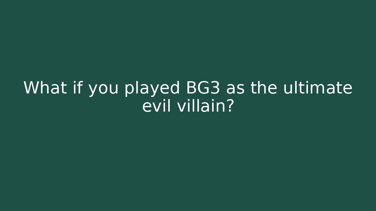 What if you played BG3 as the ultimate evil villain?