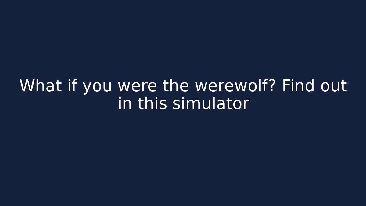 What if you were the werewolf? Find out in this simulator